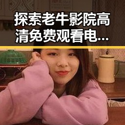 探索老牛影院高清免费观看电视剧老牛官方版免费版的独特魅力