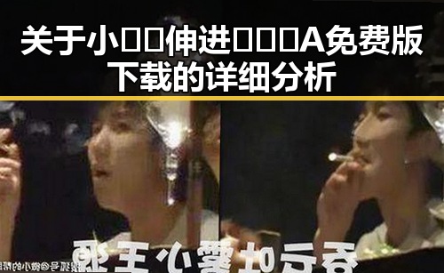 关于小🐔🐔伸进🈲🔞🔞A免费版下载的详细分析