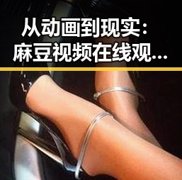 从动画到现实：麻豆视频在线观看免费版官方版引领江门市用户体验新纪元