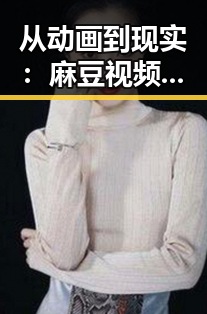 从动画到现实：麻豆视频在线观看免费版官方版引领江门市用户体验新纪元