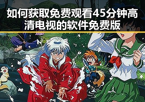 如何获取免费观看45分钟高清电视的软件免费版