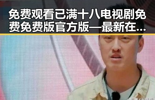 免费观看已满十八电视剧免费免费版官方版—最新在线观看指南
