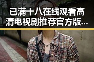 已满十八在线观看高清电视剧推荐官方版最新动态与推荐指南