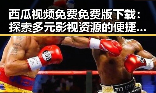 西瓜视频免费免费版下载：探索多元影视资源的便捷途径