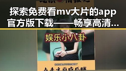 探索免费看mv大片的app官方版下载——畅享高清视听体验