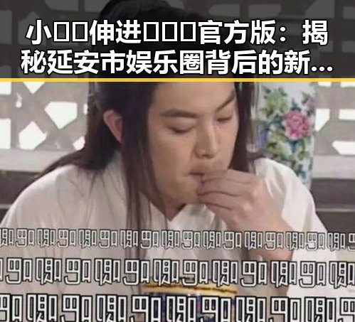 小🐔🐔伸进🈲🔞🔞官方版：揭秘延安市娱乐圈背后的新动向