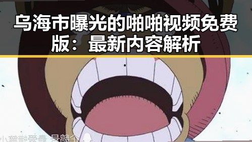 乌海市曝光的啪啪视频免费版：最新内容解析