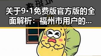 关于9·1免费版官方版的全面解析：福州市用户的最佳选择