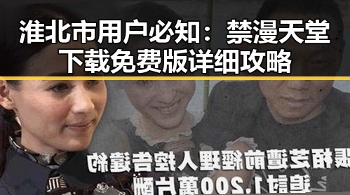 淮北市用户必知：禁漫天堂下载免费版详细攻略