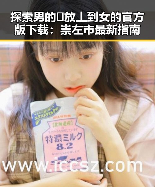 探索男的🈚放丄到女的官方版下载：崇左市最新指南