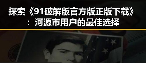 探索《91破解版官方版正版下载》：河源市用户的最佳选择