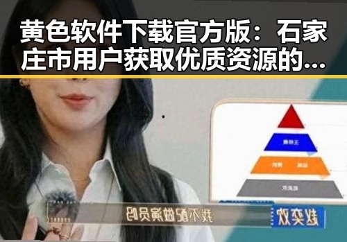 黄色软件下载官方版：石家庄市用户获取优质资源的新选择
