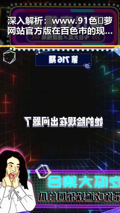 深入解析：www.91色😍萝网站官方版在百色市的现状与发展