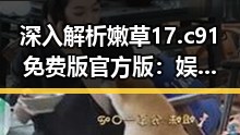 深入解析嫩草17.c 91免费版官方版：娱乐与文学的完美融合