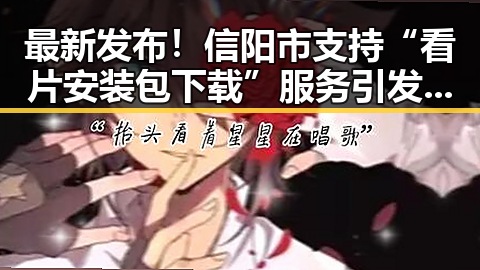 最新发布！信阳市支持“看片安装包下载”服务引发关注