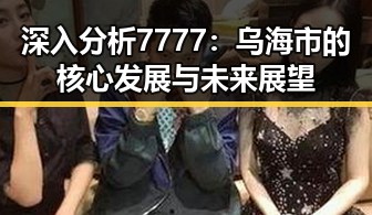 深入分析7777：乌海市的核心发展与未来展望