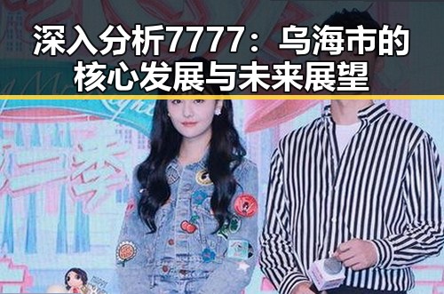 深入分析7777：乌海市的核心发展与未来展望