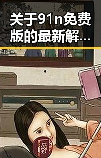 关于91n免费版的最新解析与现状