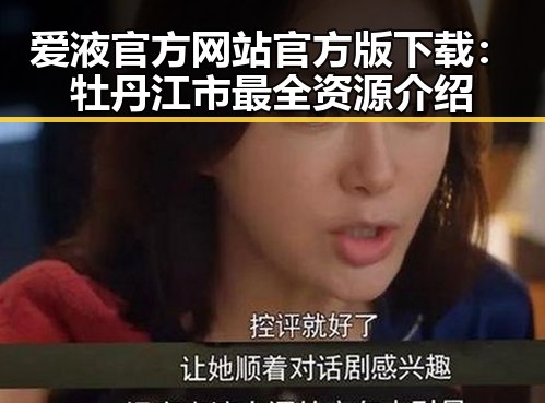 爱液官方网站官方版下载：牡丹江市最全资源介绍