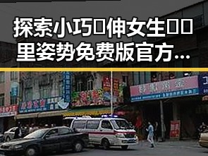 探索小巧🐥伸女生🍑🍑里姿势免费版官方版：新时代的互动体验