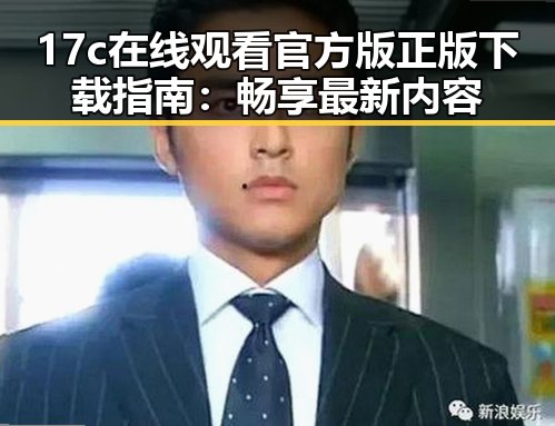 17c在线观看官方版正版下载指南：畅享最新内容