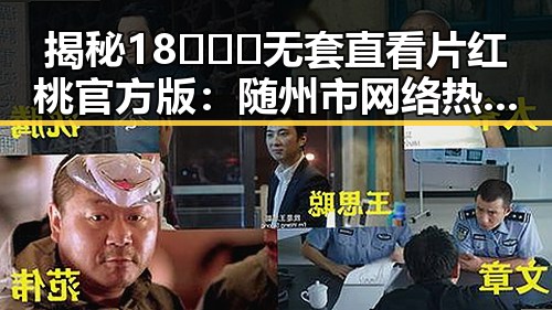揭秘18❌❌❌无套直看片红桃官方版：随州市网络热议的焦点