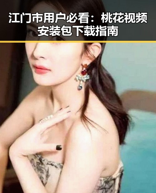 江门市用户必看:桃花视频安装包下载指南