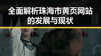 全面解析珠海市黄页网站的发展与现状