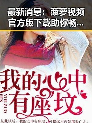 最新消息：菠萝视频官方版下载助你畅享精彩内容
