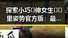 探索小巧🐥伸女生🍑🍑里姿势官方版：最新体验分享与实用指南