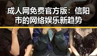 成人网免费官方版:信阳市的网络娱乐新趋势