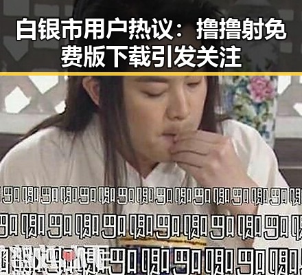 白银市用户热议:撸撸射免费版下载引发关注
