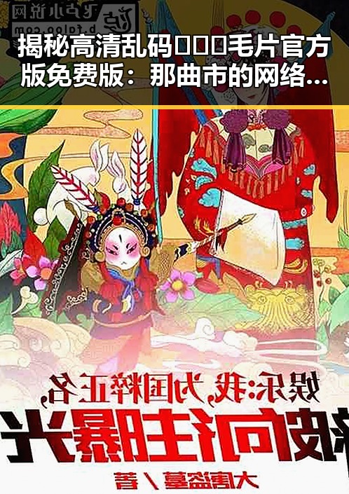 揭秘高清乱码🔞❌♋毛片官方版免费版:那曲市的网络现象