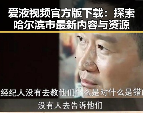 爱液视频官方版下载:探索哈尔滨市最新内容与资源