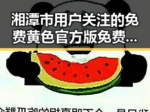 湘潭市用户关注的免费黄色官方版免费版最新动态解析