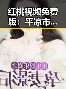 红桃视频免费版:平凉市娱乐圈最新吃瓜秀酱揭秘