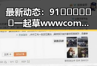 最新动态：91🍆🍑🔞❌❌❌一起草wwwcom17官方版免费版现已成为网络热点