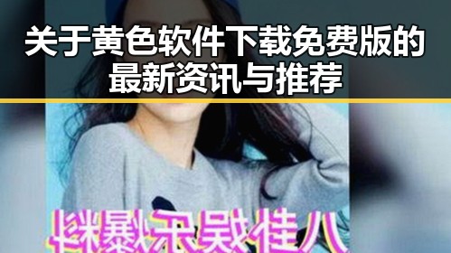 关于黄色软件下载免费版的最新资讯与推荐