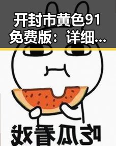 开封市黄色91免费版：详细介绍与使用指南