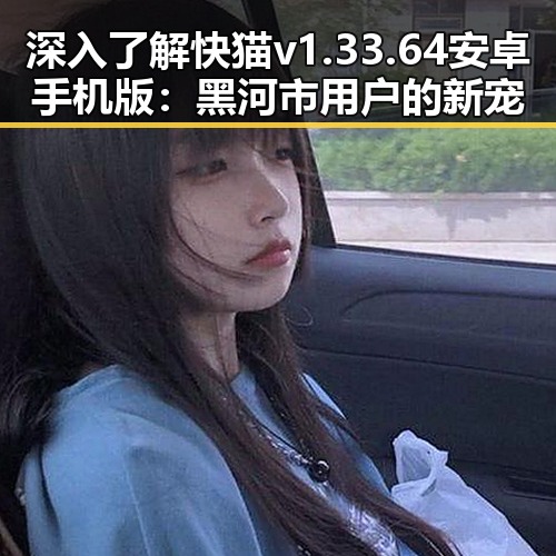 深入了解快猫v1.33.64 安卓手机版:黑河市用户的新宠