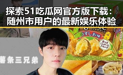 探索51吃瓜网官方版下载:随州市用户的最新娱乐体验