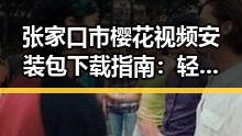 张家口市樱花视频安装包下载指南：轻松获取最新资源