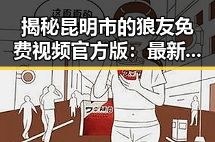 揭秘昆明市的狼友免费视频官方版：最新资源与安全指南