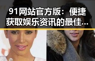 91网站官方版：便捷获取娱乐资讯的最佳选择