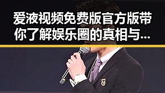 爱液视频免费版官方版带你了解娱乐圈的真相与动态