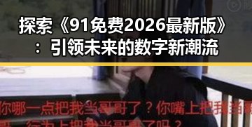 探索《91免费2026最新版》：引领未来的数字新潮流