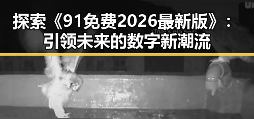 探索《91免费2026最新版》:引领未来的数字新潮流