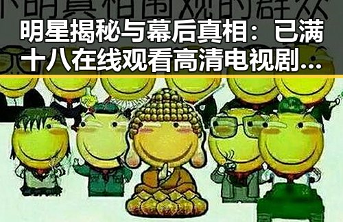 明星揭秘与幕后真相：已满十八在线观看高清电视剧推荐官方版的背后故事