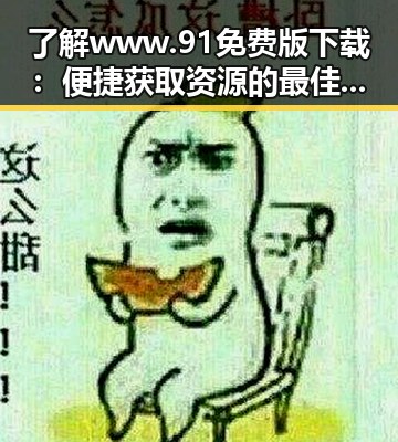 了解www.91免费版下载:便捷获取资源的最佳选择