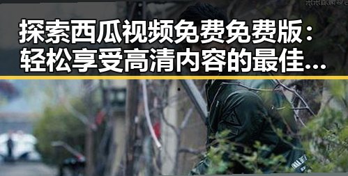 探索西瓜视频免费免费版:轻松享受高清内容的最佳选择